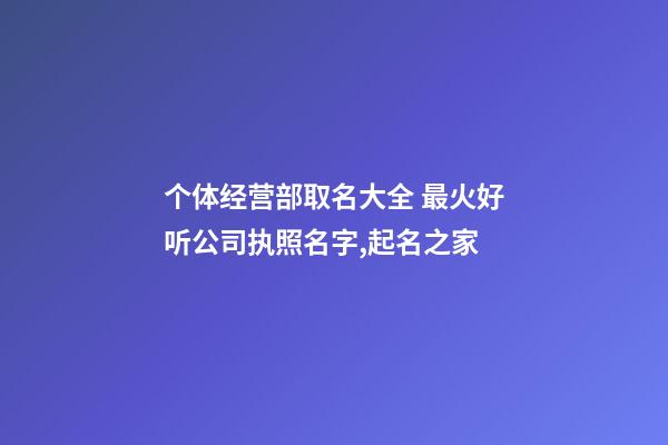 个体经营部取名大全 最火好听公司执照名字,起名之家-第1张-公司起名-玄机派